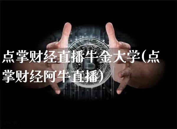 点掌财经直播牛金大学(点掌财经阿牛直播)_https://www.erdeww.com_期货知识_第1张