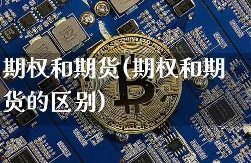 期权和期货(期权和期货的区别)_https://www.erdeww.com_期货资讯_第1张