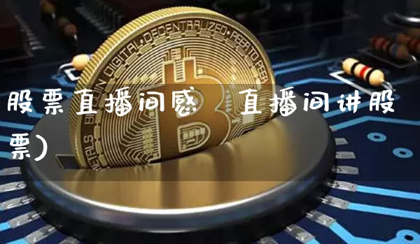股票直播间感叿直播间讲股票)_https://www.erdeww.com_期货行情_第1张