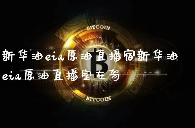 新华油eia原油直播宿新华油eia原油直播室在哿_https://www.erdeww.com_期货走势_第1张