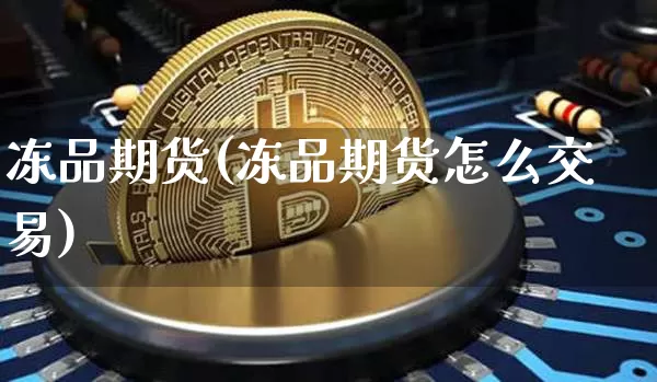冻品期货(冻品期货怎么交易)_https://www.erdeww.com_期货知识_第1张