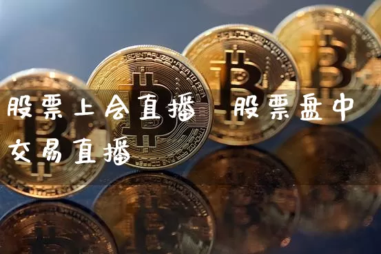 股票上会直播闿股票盘中交易直播闿_https://www.erdeww.com_期货行情_第1张