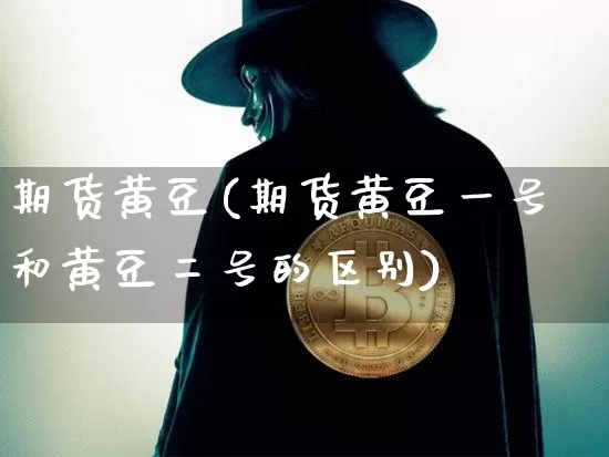 期货黄豆(期货黄豆一号和黄豆二号的区别)_https://www.erdeww.com_期货_第1张