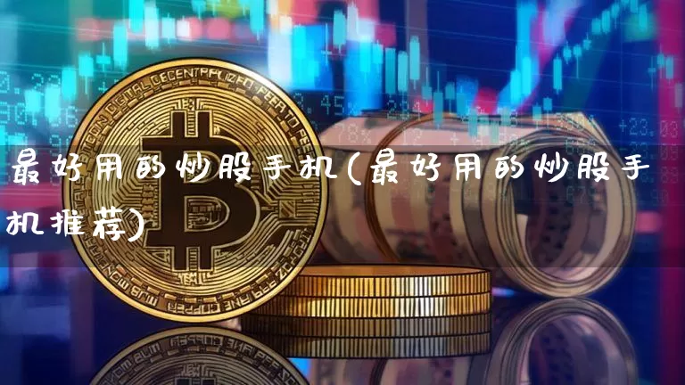 最好用的炒股手机(最好用的炒股手机推荐)_https://www.erdeww.com_期货资讯_第1张