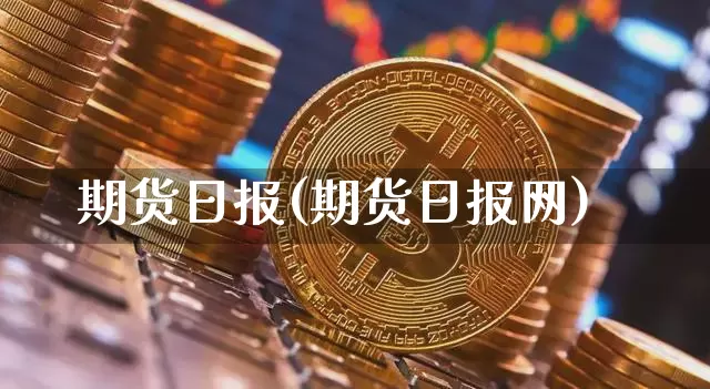 期货日报(期货日报网)_https://www.erdeww.com_期货知识_第1张