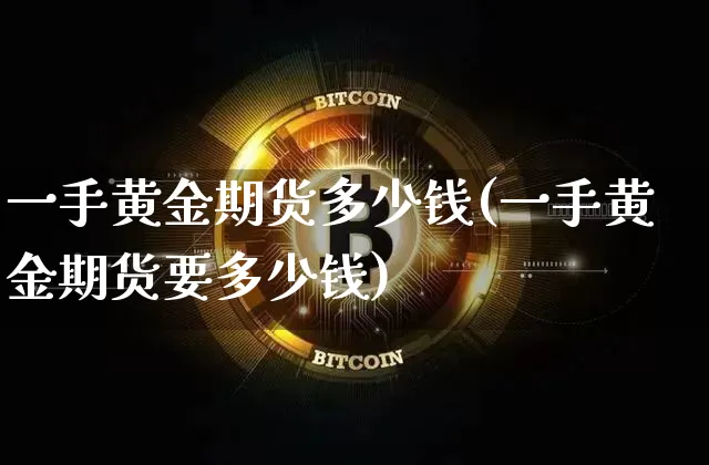 一手黄金期货多少钱(一手黄金期货要多少钱)_https://www.erdeww.com_期货走势_第1张