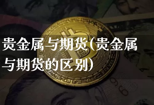 贵金属与期货(贵金属与期货的区别)_https://www.erdeww.com_期货行情_第1张