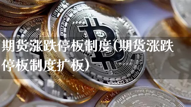 期货涨跌停板制度(期货涨跌停板制度扩板)_https://www.erdeww.com_期货资讯_第1张