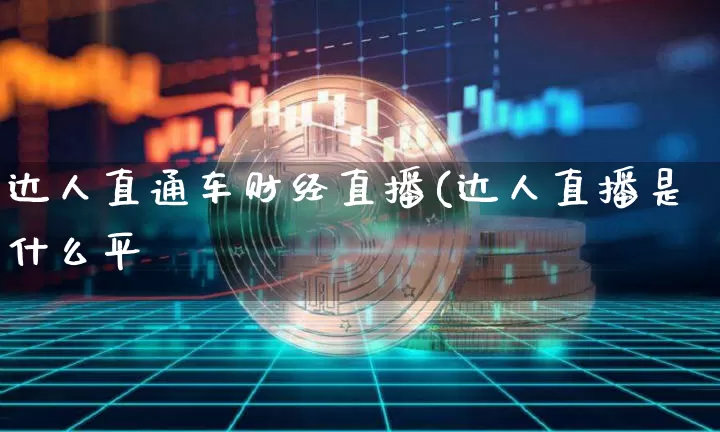 达人直通车财经直播(达人直播是什么平叿_https://www.erdeww.com_期货走势_第1张