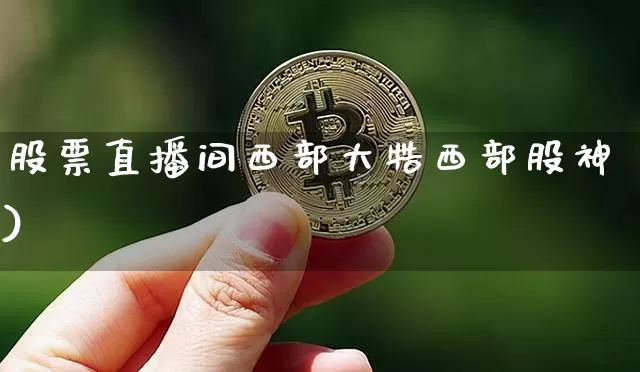 股票直播间西部大牿西部股神)_https://www.erdeww.com_期货知识_第1张