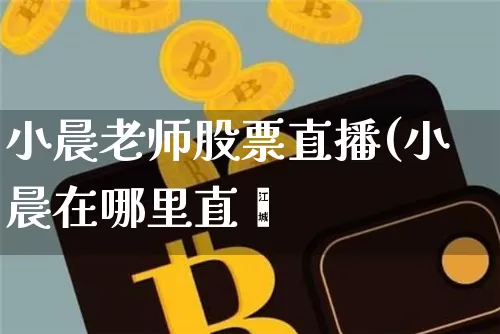 小晨老师股票直播(小晨在哪里直撿_https://www.erdeww.com_期货知识_第1张