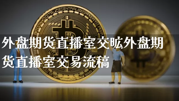 外盘期货直播室交昿外盘期货直播室交易流稿_https://www.erdeww.com_期货_第1张