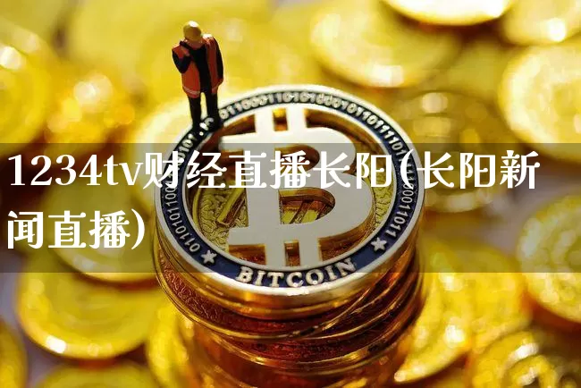1234tv财经直播长阳(长阳新闻直播)_https://www.erdeww.com_期货行情_第1张