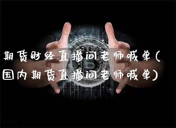 期货财经直播间老师喊单(国内期货直播间老师喊单)_https://www.erdeww.com_期货行情_第1张