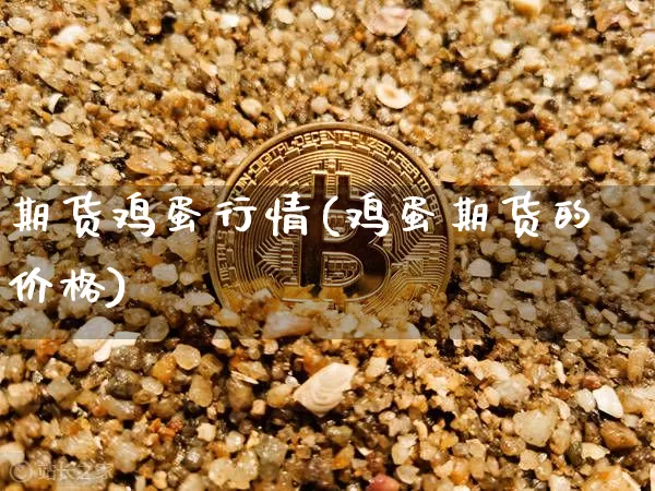 期货鸡蛋行情(鸡蛋期货的价格)_https://www.erdeww.com_期货走势_第1张