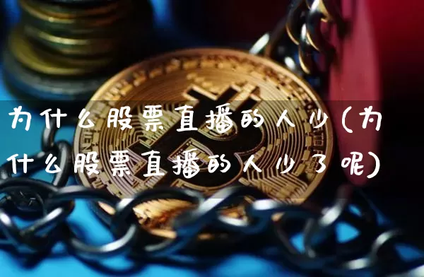 为什么股票直播的人少(为什么股票直播的人少了呢)_https://www.erdeww.com_期货_第1张