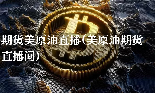 期货美原油直播(美原油期货直播间)_https://www.erdeww.com_期货行情_第1张