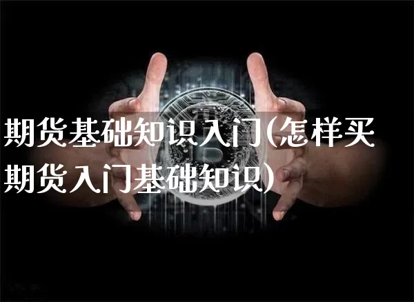 期货基础知识入门(怎样买期货入门基础知识)_https://www.erdeww.com_期货行情_第1张