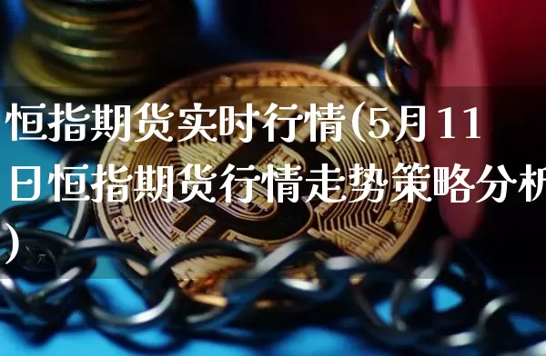 恒指期货实时行情(5月11日恒指期货行情走势策略分析)_https://www.erdeww.com_期货资讯_第1张