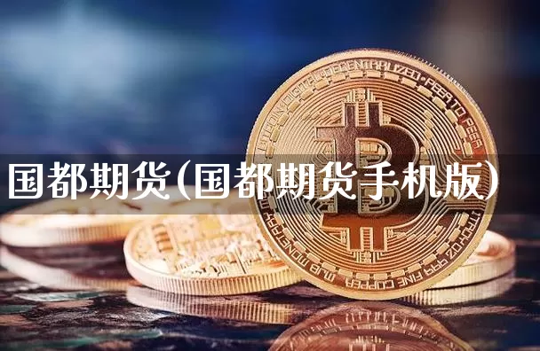 国都期货(国都期货手机版)_https://www.erdeww.com_期货知识_第1张