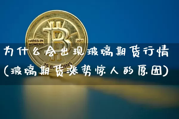 为什么会出现玻璃期货行情(玻璃期货涨势惊人的原因)_https://www.erdeww.com_期货知识_第1张