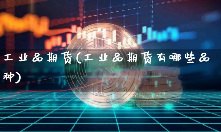 工业品期货(工业品期货有哪些品种)_https://www.erdeww.com_期货知识_第1张