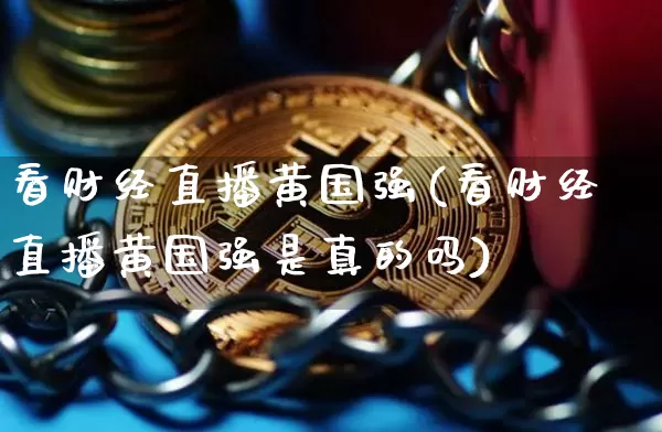 看财经直播黄国强(看财经直播黄国强是真的吗)_https://www.erdeww.com_期货走势_第1张