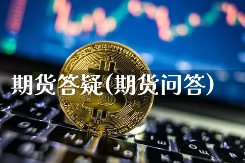 期货答疑(期货问答)_https://www.erdeww.com_期货知识_第1张