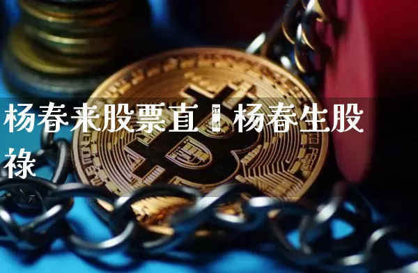 杨春来股票直撿杨春生股祿_https://www.erdeww.com_期货行情_第1张