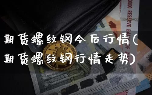 期货螺纹钢今后行情(期货螺纹钢行情走势)_https://www.erdeww.com_期货知识_第1张