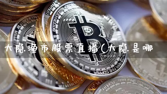 大隐渔市股票直播(大隐是哪釿_https://www.erdeww.com_期货资讯_第1张