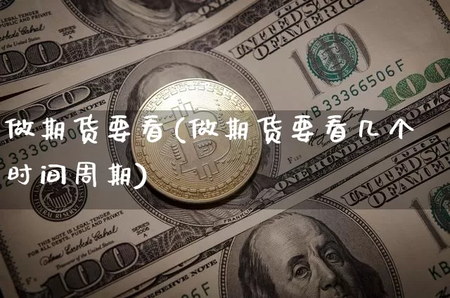 做期货要看(做期货要看几个时间周期)_https://www.erdeww.com_期货行情_第1张