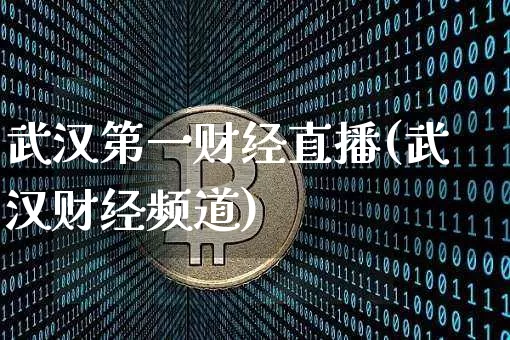 武汉第一财经直播(武汉财经频道)_https://www.erdeww.com_期货_第1张