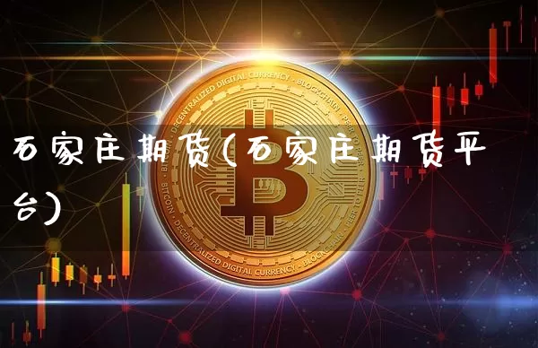 石家庄期货(石家庄期货平台)_https://www.erdeww.com_期货行情_第1张