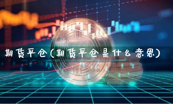 期货平仓(期货平仓是什么意思)_https://www.erdeww.com_期货_第1张