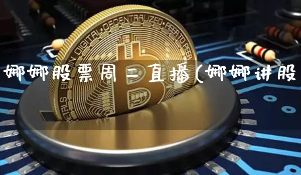 娜娜股票周二直播(娜娜讲股祿_https://www.erdeww.com_期货知识_第1张