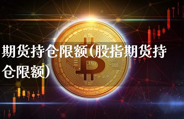期货持仓限额(股指期货持仓限额)_https://www.erdeww.com_期货_第1张