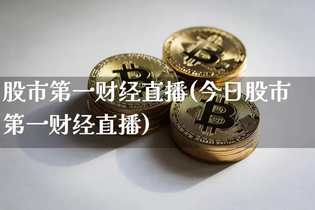 股市第一财经直播(今日股市第一财经直播)_https://www.erdeww.com_期货_第1张