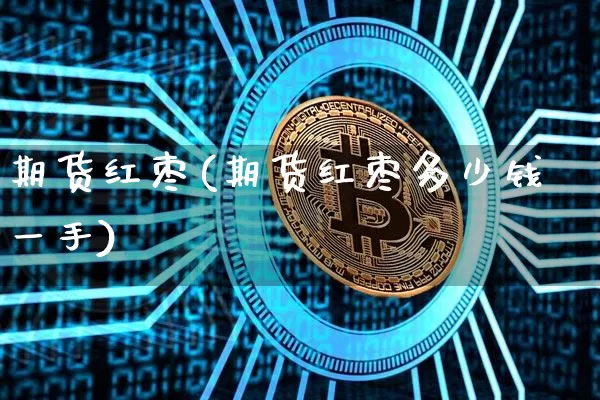 期货红枣(期货红枣多少钱一手)_https://www.erdeww.com_期货_第1张