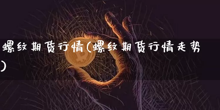 螺纹期货行情(螺纹期货行情走势)_https://www.erdeww.com_期货走势_第1张
