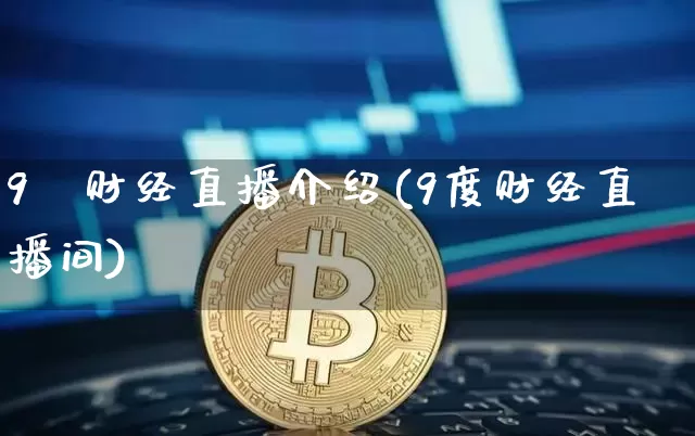 9庿财经直播介绍(9度财经直播间)_https://www.erdeww.com_期货_第1张