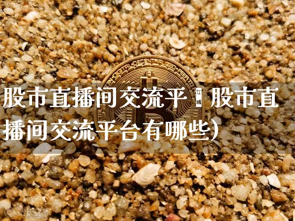 股市直播间交流平叿股市直播间交流平台有哪些)_https://www.erdeww.com_期货行情_第1张