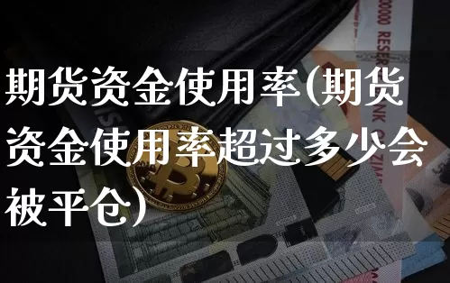 期货资金使用率(期货资金使用率超过多少会被平仓)_https://www.erdeww.com_期货_第1张