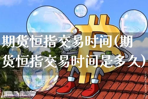 期货恒指交易时间(期货恒指交易时间是多久)_https://www.erdeww.com_期货行情_第1张