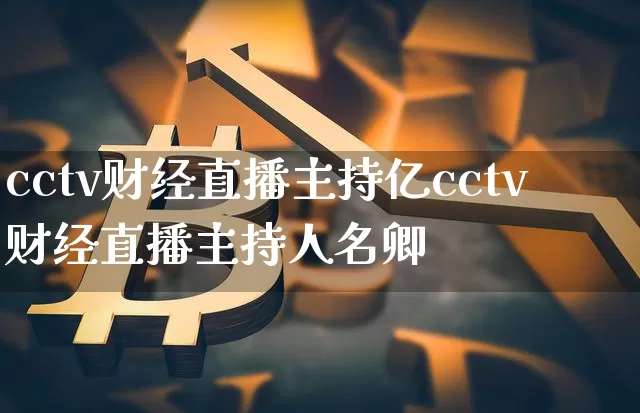 cctv财经直播主持亿cctv财经直播主持人名卿_https://www.erdeww.com_期货知识_第1张