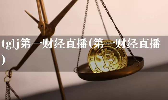 tglj第一财经直播(第一财经直播)_https://www.erdeww.com_期货走势_第1张