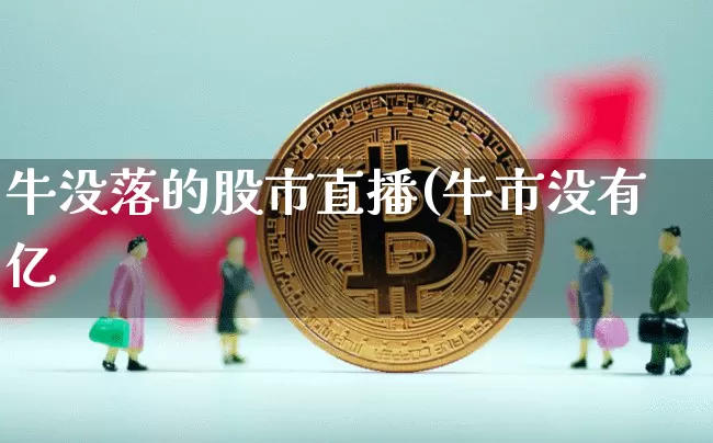 牛没落的股市直播(牛市没有亿_https://www.erdeww.com_期货知识_第1张