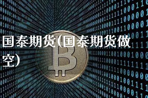 国泰期货(国泰期货做空)_https://www.erdeww.com_期货走势_第1张