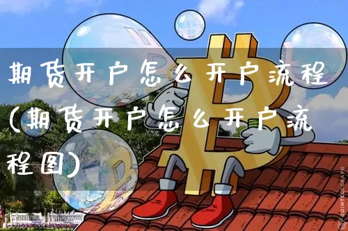 期货开户怎么开户流程(期货开户怎么开户流程图)_https://www.erdeww.com_期货_第1张
