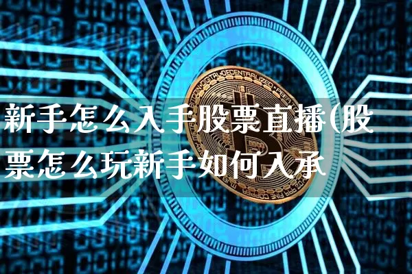 新手怎么入手股票直播(股票怎么玩新手如何入承_https://www.erdeww.com_期货行情_第1张